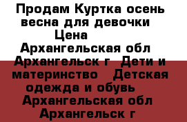 Продам Куртка осень-весна для девочки › Цена ­ 600 - Архангельская обл., Архангельск г. Дети и материнство » Детская одежда и обувь   . Архангельская обл.,Архангельск г.